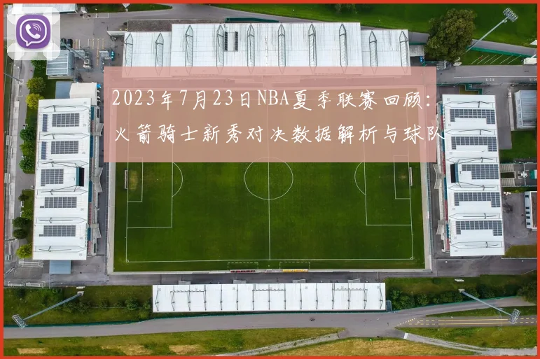 2023年7月23日NBA夏季联赛回顾：火箭骑士新秀对决数据解析与球队选秀展望