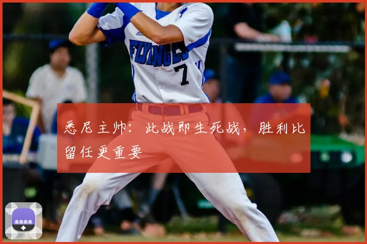 悉尼主帅：此战即生死战，胜利比留任更重要