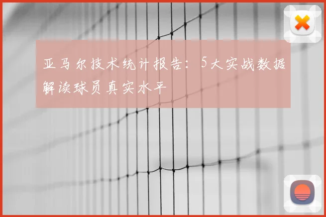 亚马尔技术统计报告：5大实战数据解读球员真实水平