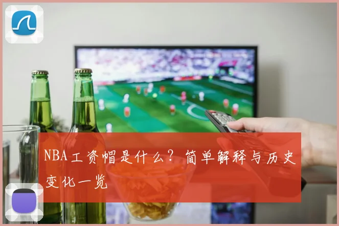 NBA工资帽是什么？简单解释与历史变化一览