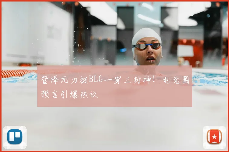 管泽元力挺BLG一穿三封神！电竞圈预言引爆热议