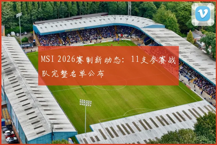 MSI 2026赛制新动态：11支参赛战队完整名单公布