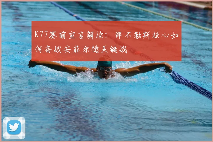 K77赛前宣言解读：那不勒斯核心如何备战安菲尔德关键战