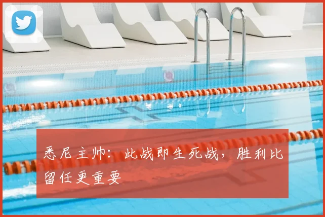 悉尼主帅：此战即生死战，胜利比留任更重要