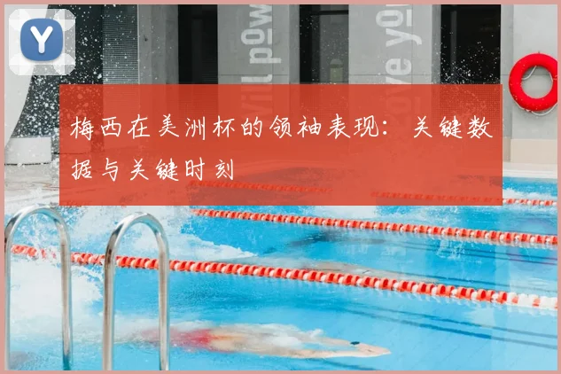 梅西在美洲杯的领袖表现：关键数据与关键时刻