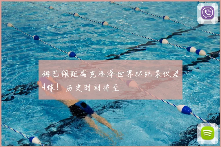 姆巴佩距离克洛泽世界杯纪录仅差4球！历史时刻将至