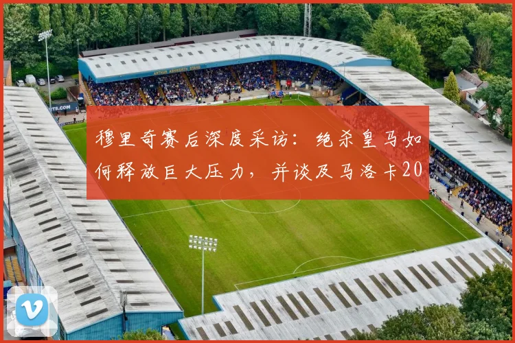 穆里奇赛后深度采访：绝杀皇马如何释放巨大压力，并谈及马洛卡2026年西甲保级关键战