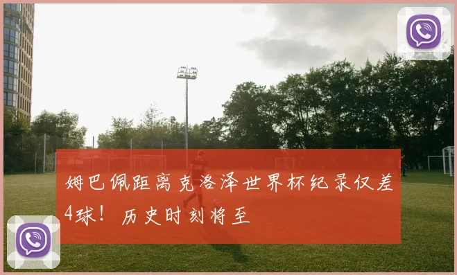 姆巴佩距离克洛泽世界杯纪录仅差4球！历史时刻将至