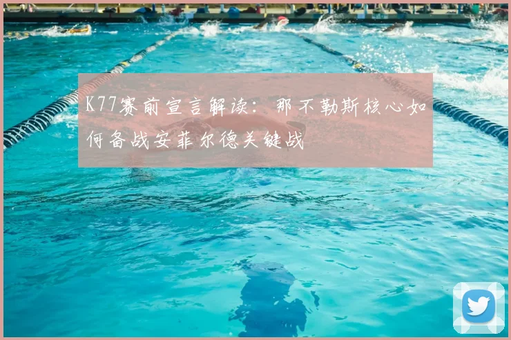 K77赛前宣言解读：那不勒斯核心如何备战安菲尔德关键战