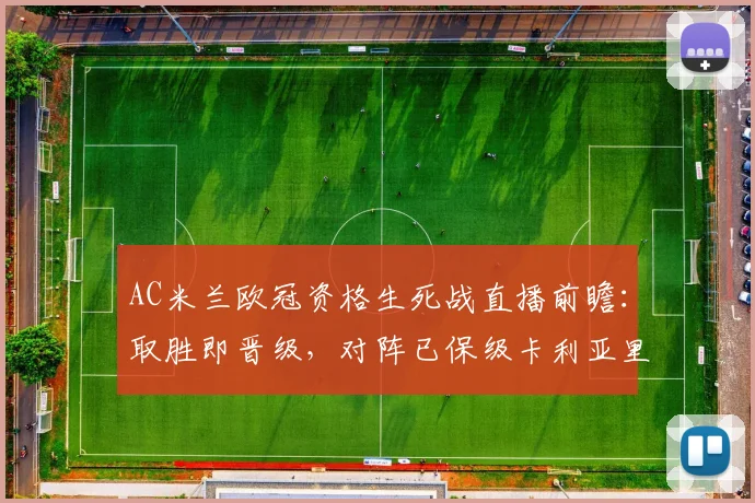 AC米兰欧冠资格生死战直播前瞻：取胜即晋级，对阵已保级卡利亚里