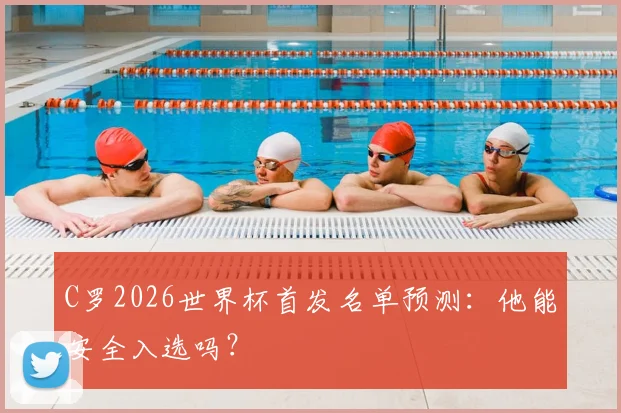 C罗2026世界杯首发名单预测：他能安全入选吗？